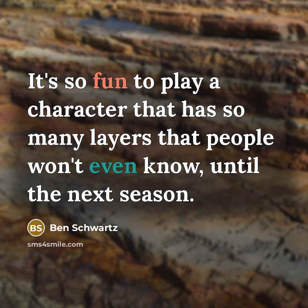 “It's so fun to play a character that has so many layers that people won't even know, until the next season.” quote by Ben Schwartz