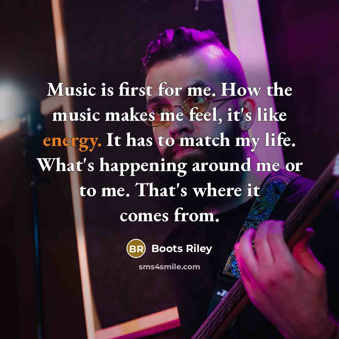 “Music is first for me. How the music makes me feel, it's like energy. It has to match my life. What's happening around me or to me. That's where it comes from.” quote by Boots Riley