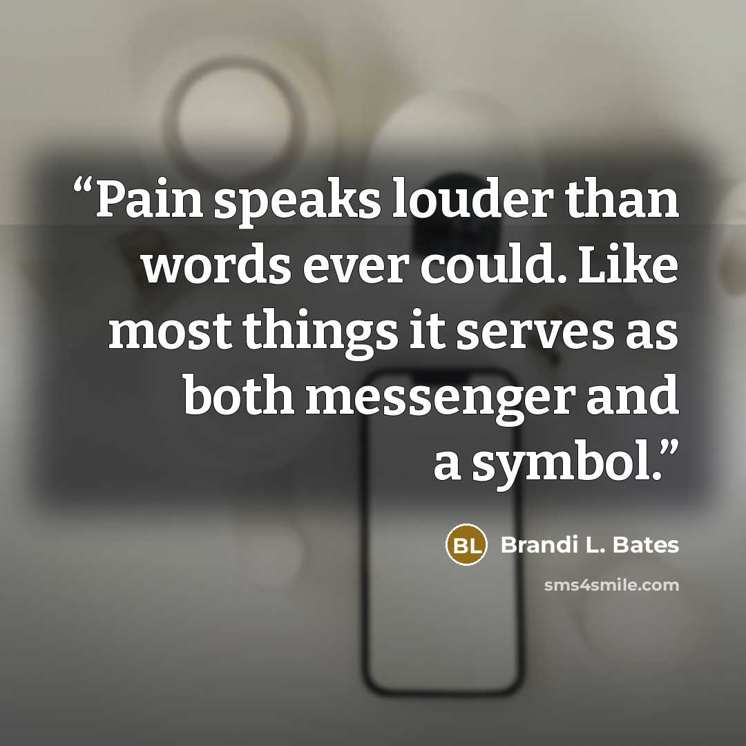 “Pain speaks louder than words ever could. Like most things it serves as both messenger and a symbol.” quote by Brandi L. Bates
