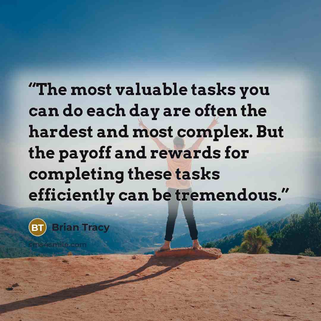 “The most valuable tasks you can do each day are often the hardest and most complex. But the payoff and rewards for completing these tasks efficiently can be tremendous.” quote by Brian Tracy