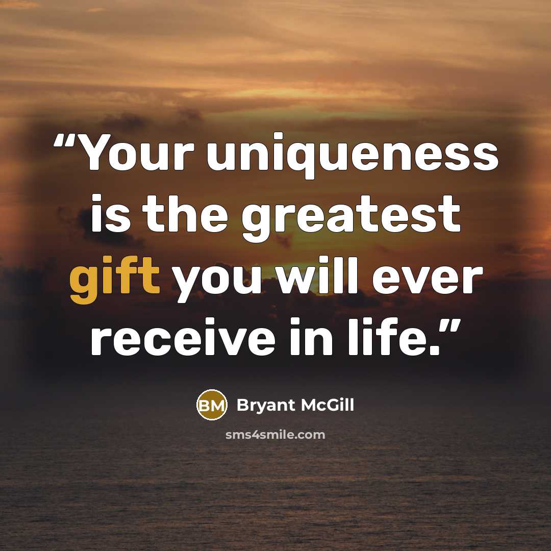 “Your uniqueness is the greatest gift you will ever receive in life.” quote by Bryant McGill