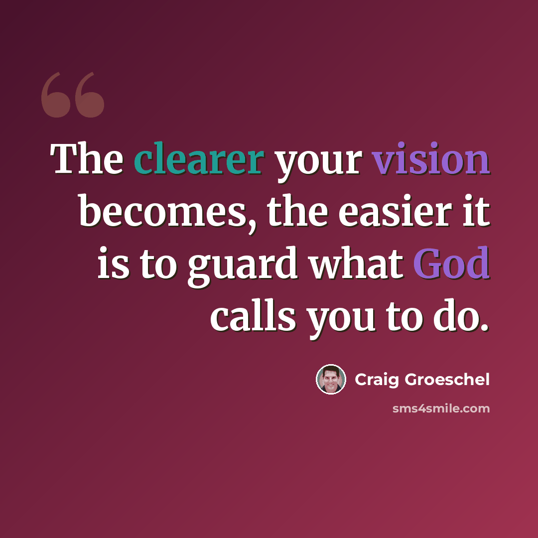 “The clearer your vision becomes, the easier it is to guard what God calls you to do.” quote by Craig Groeschel