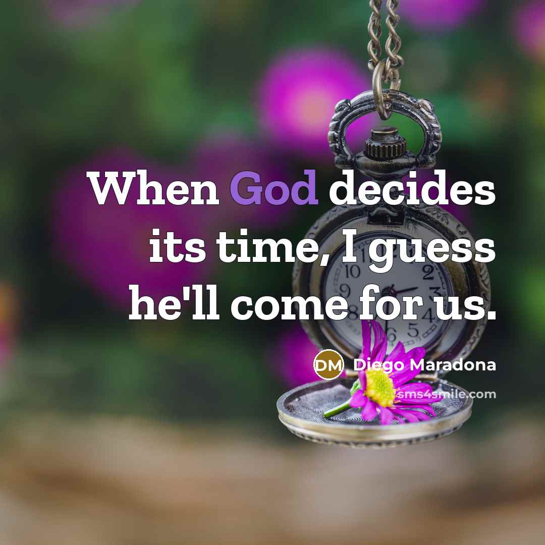“When God decides its time, I guess he'll come for us.” quote by Diego Maradona