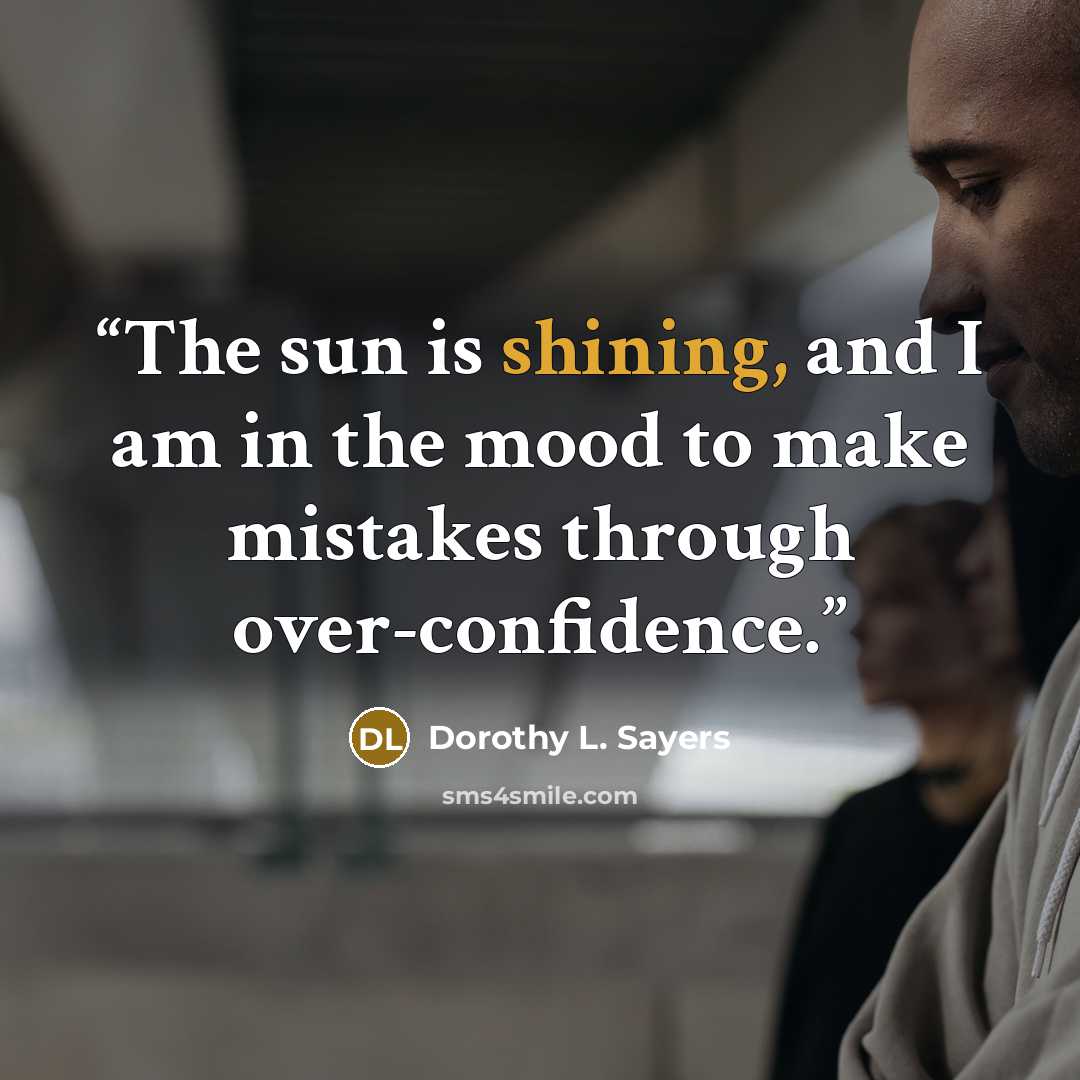 “The sun is shining, and I am in the mood to make mistakes through over-confidence.” quote by Dorothy L. Sayers