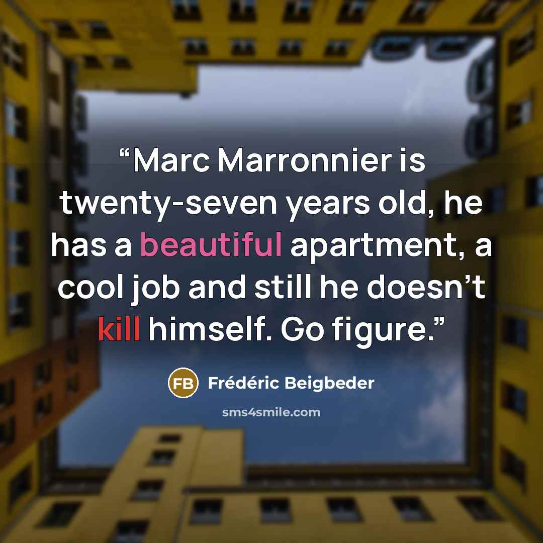 “Marc Marronnier is twenty-seven years old, he has a beautiful apartment, a cool job and still he doesn't kill himself. Go figure.” quote by Frédéric Beigbeder