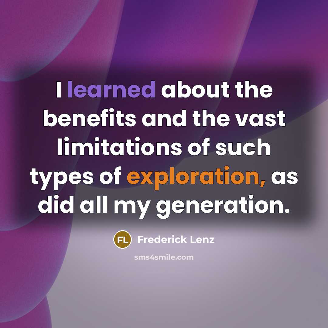 “I learned about the benefits and the vast limitations of such types of exploration, as did all my generation.” quote by Frederick Lenz