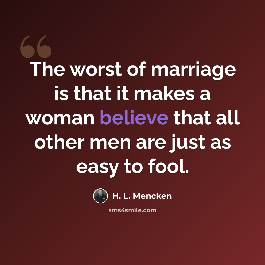 “The worst of marriage is that it makes a woman believe that all other men are just as easy to fool.” quote by H. L. Mencken