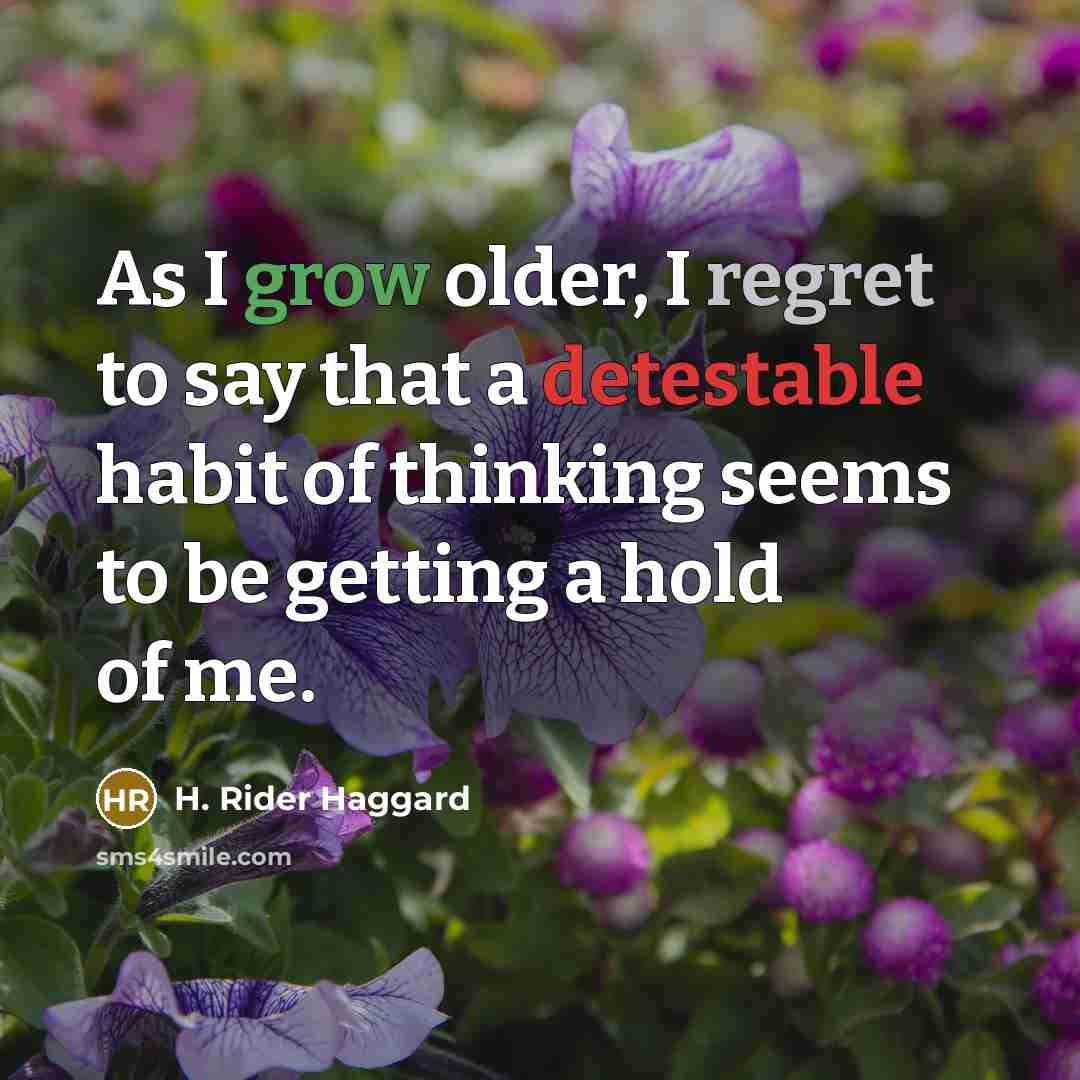 “As I grow older, I regret to say that a detestable habit of thinking seems to be getting a hold of me.” quote by H. Rider Haggard