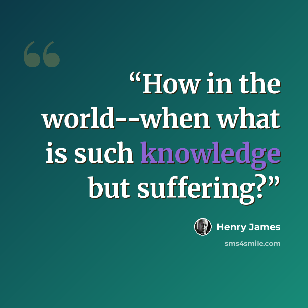 “How in the world--when what is such knowledge but suffering?” quote by Henry James