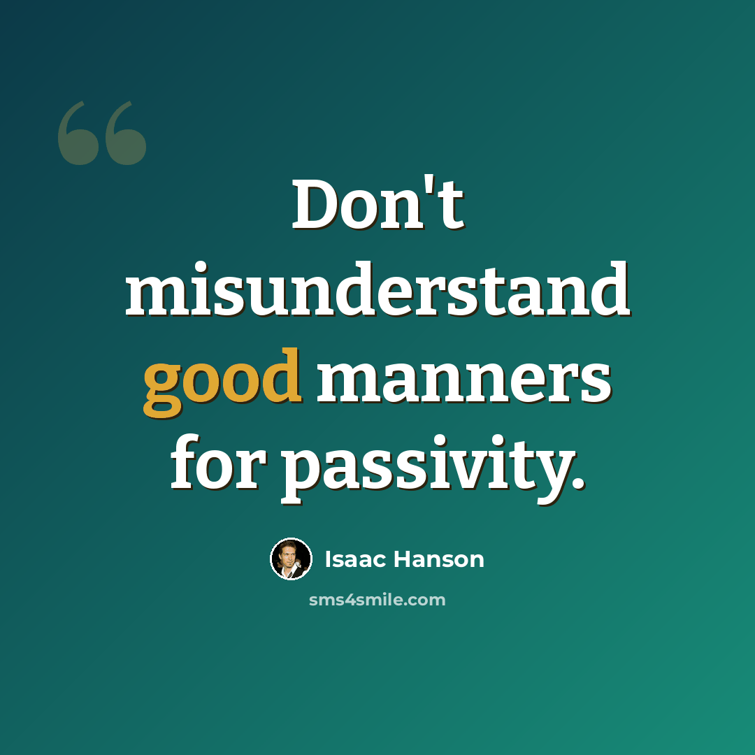 “Don't misunderstand good manners for passivity.” quote by Isaac Hanson