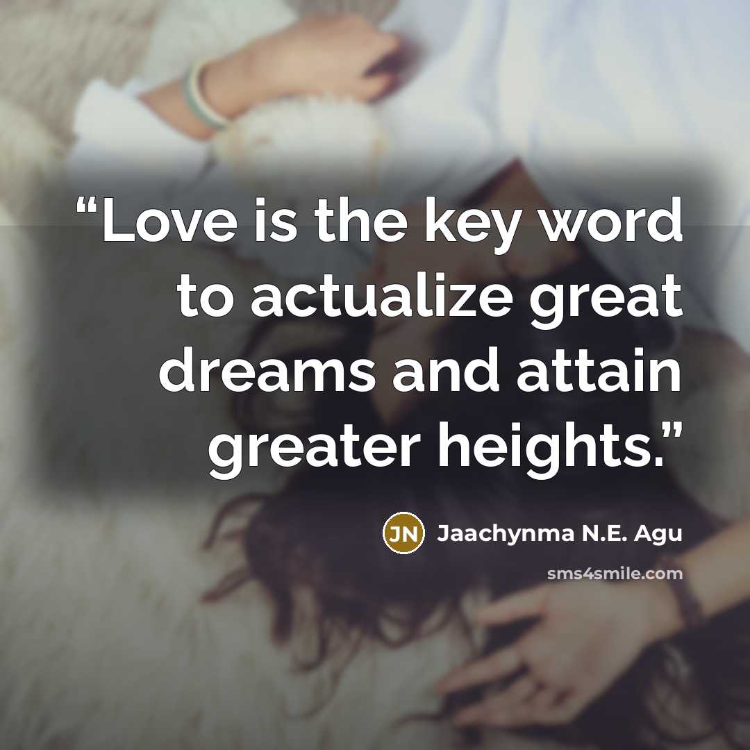 “Love is the key word to actualize great dreams and attain greater heights.” quote by Jaachynma N.E. Agu