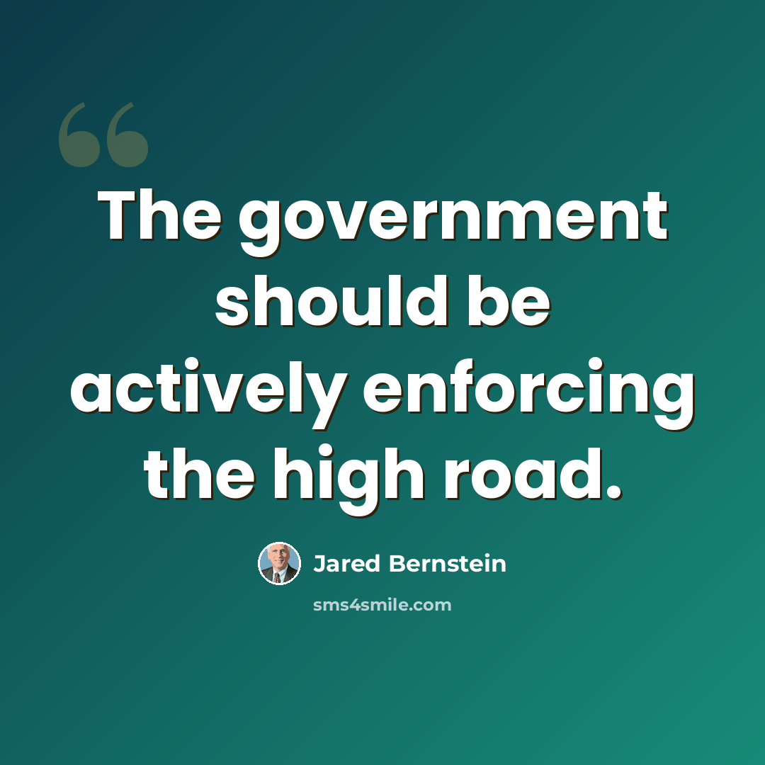 “The government should be actively enforcing the high road.” quote by Jared Bernstein