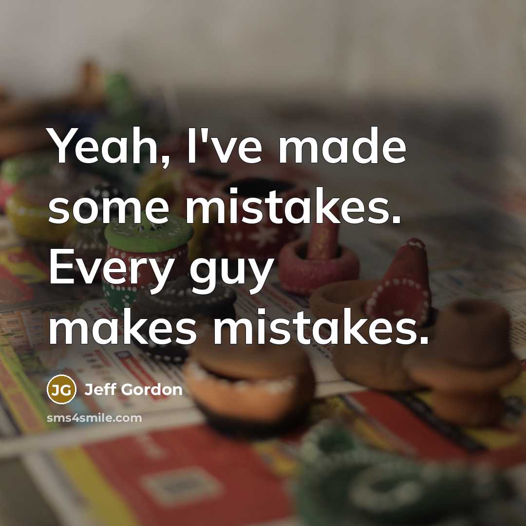 “Yeah, I've made some mistakes. Every guy makes mistakes.” quote by Jeff Gordon
