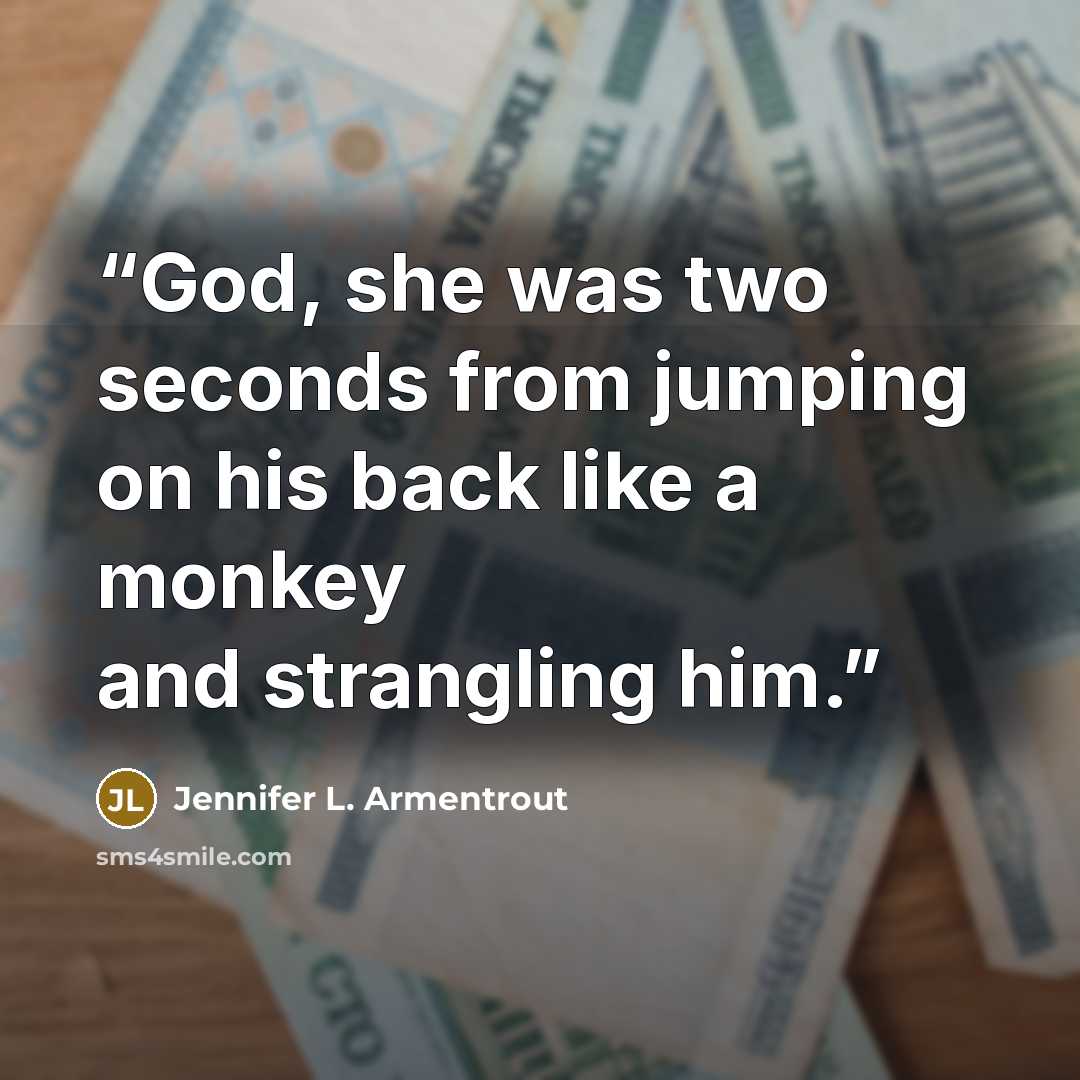 “God, she was two seconds from jumping on his back like a monkey and strangling him.” quote by Jennifer L. Armentrout
