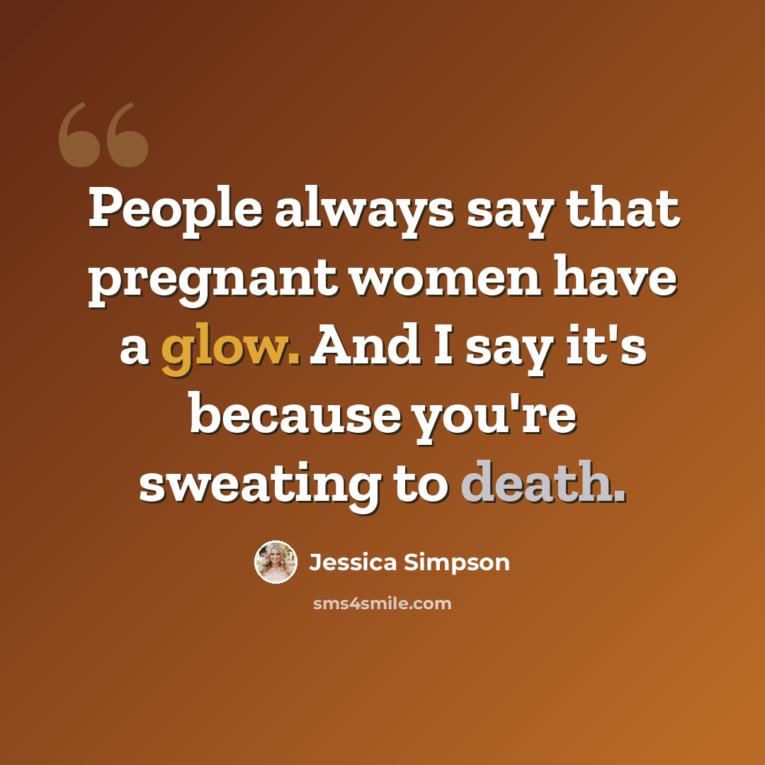 “People always say that pregnant women have a glow. And I say it's because you're sweating to death.” quote by Jessica Simpson