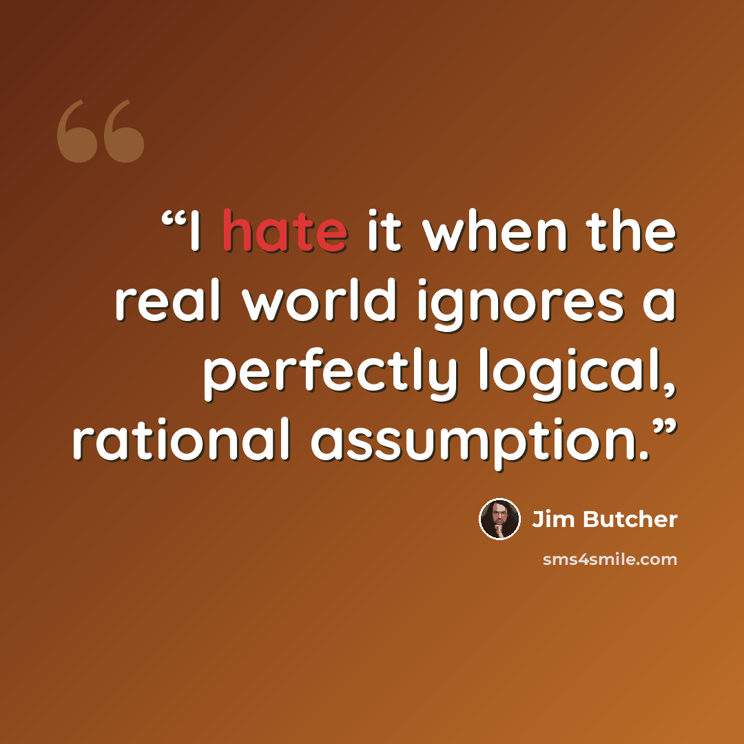 “I hate it when the real world ignores a perfectly logical, rational assumption.” quote by Jim Butcher