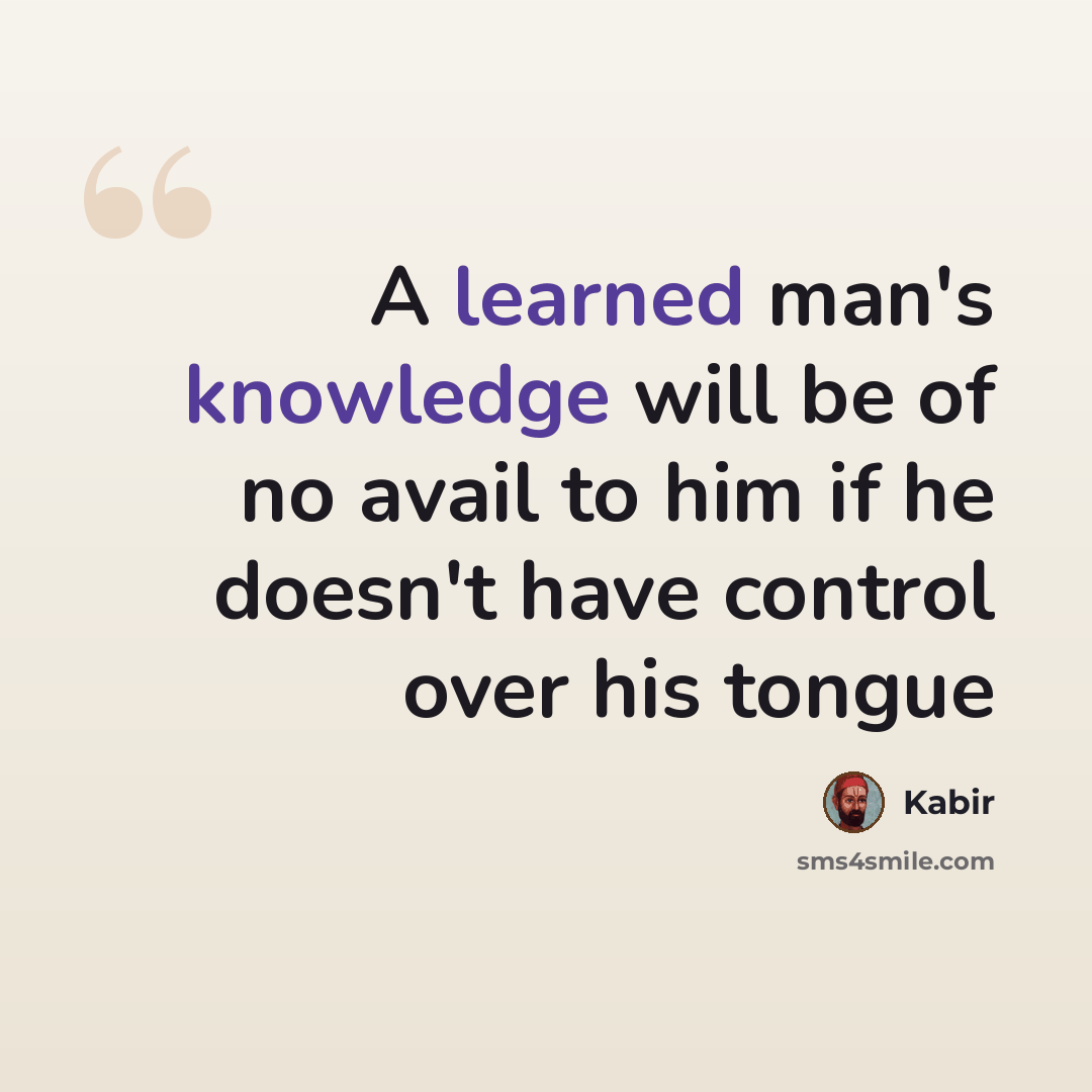 “A learned man's knowledge will be of no avail to him if he doesn't have control over his tongue” quote by Kabir