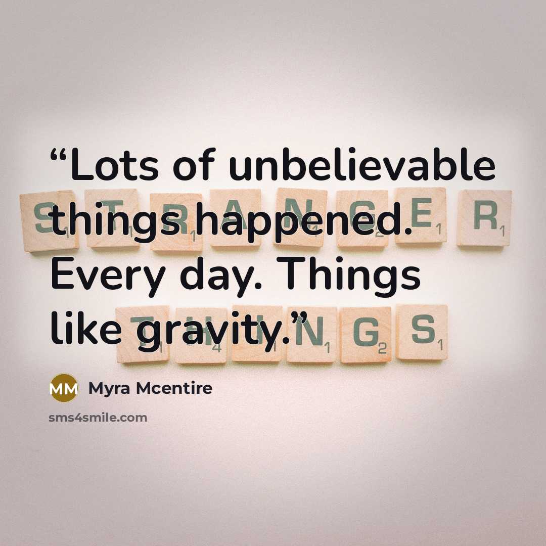 “Lots of unbelievable things happened. Every day. Things like gravity.” quote by Myra McEntire