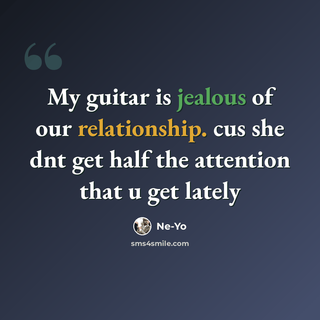 “My guitar is jealous of our relationship. cus she dnt get half the attention that u get lately” quote by Ne-yo