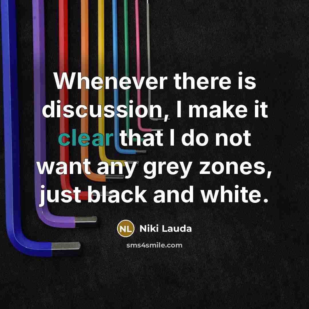 “Whenever there is discussion, I make it clear that I do not want any grey zones, just black and white.” quote by Niki Lauda