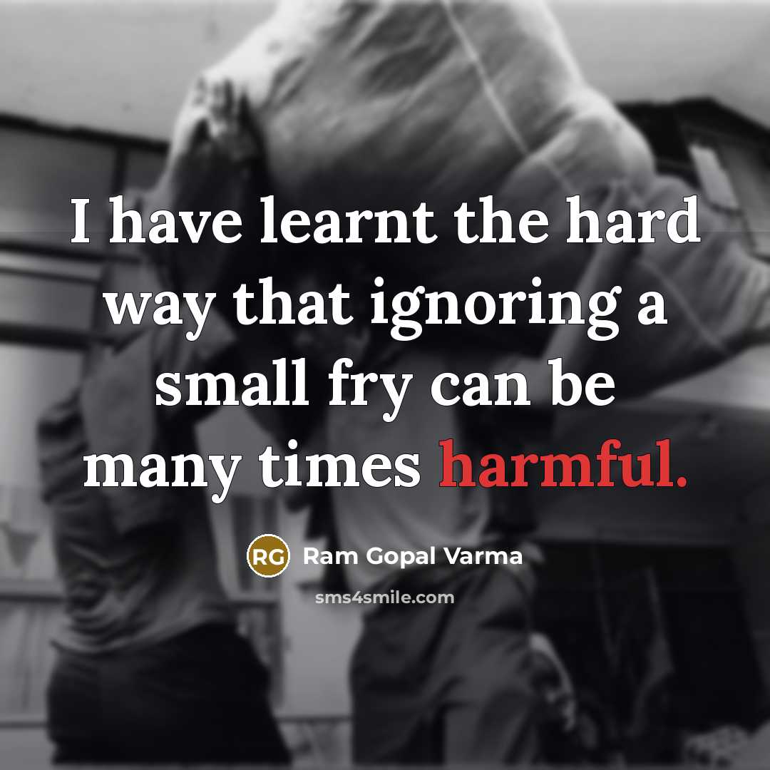 “I have learnt the hard way that ignoring a small fry can be many times harmful.” quote by Ram Gopal Varma