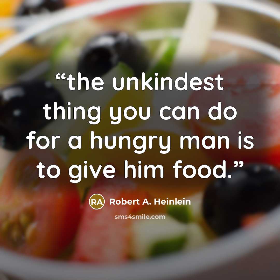 “the unkindest thing you can do for a hungry man is to give him food.” quote by Robert A. Heinlein