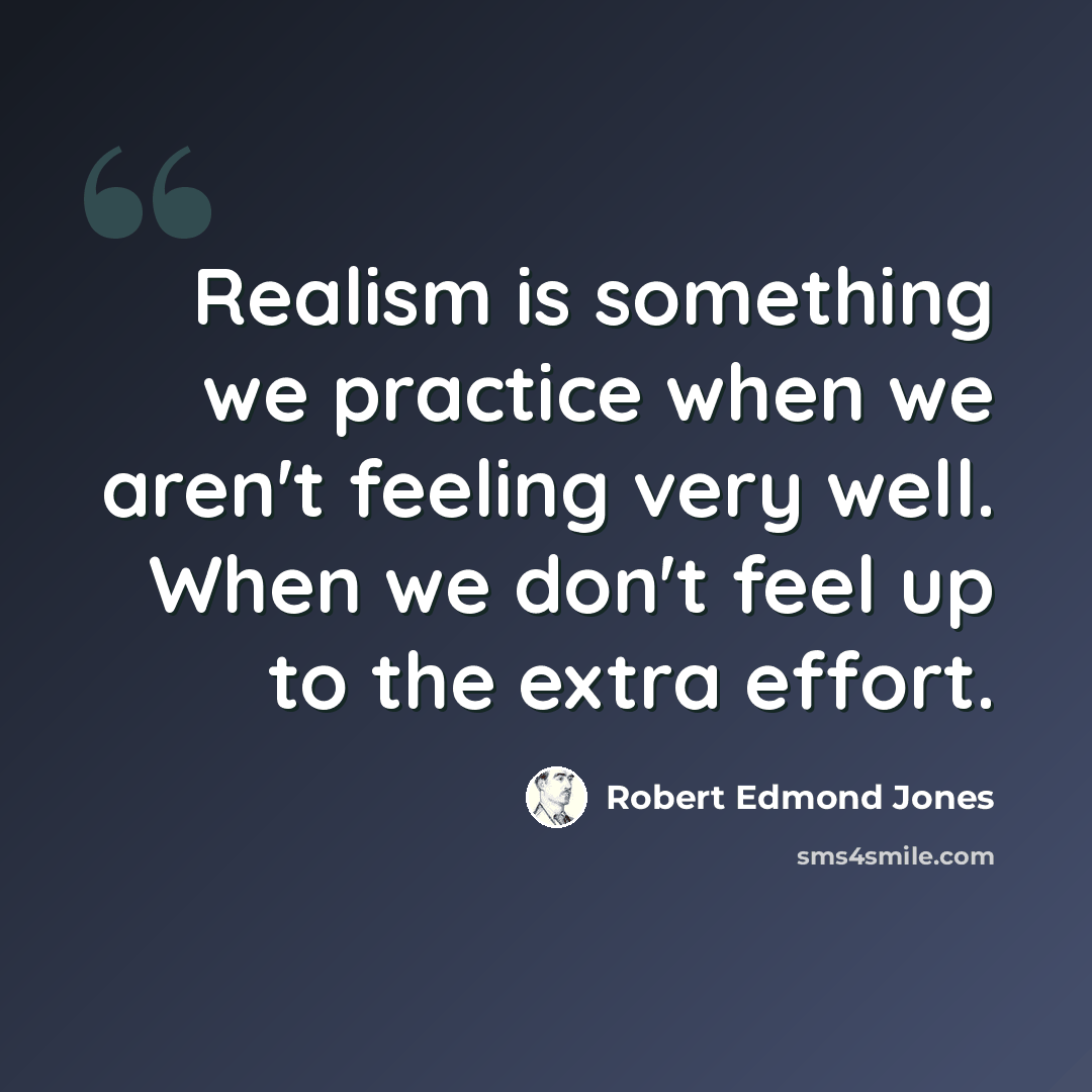 “Realism is something we practice when we aren't feeling very well. When we don't feel up to the extra effort.” quote by Robert Edmond Jones
