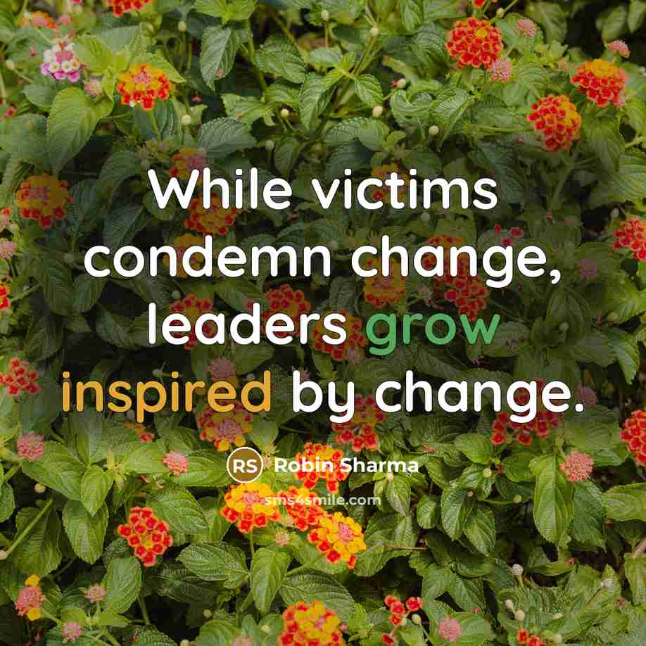 “While victims condemn change, leaders grow inspired by change.” quote by Robin Sharma