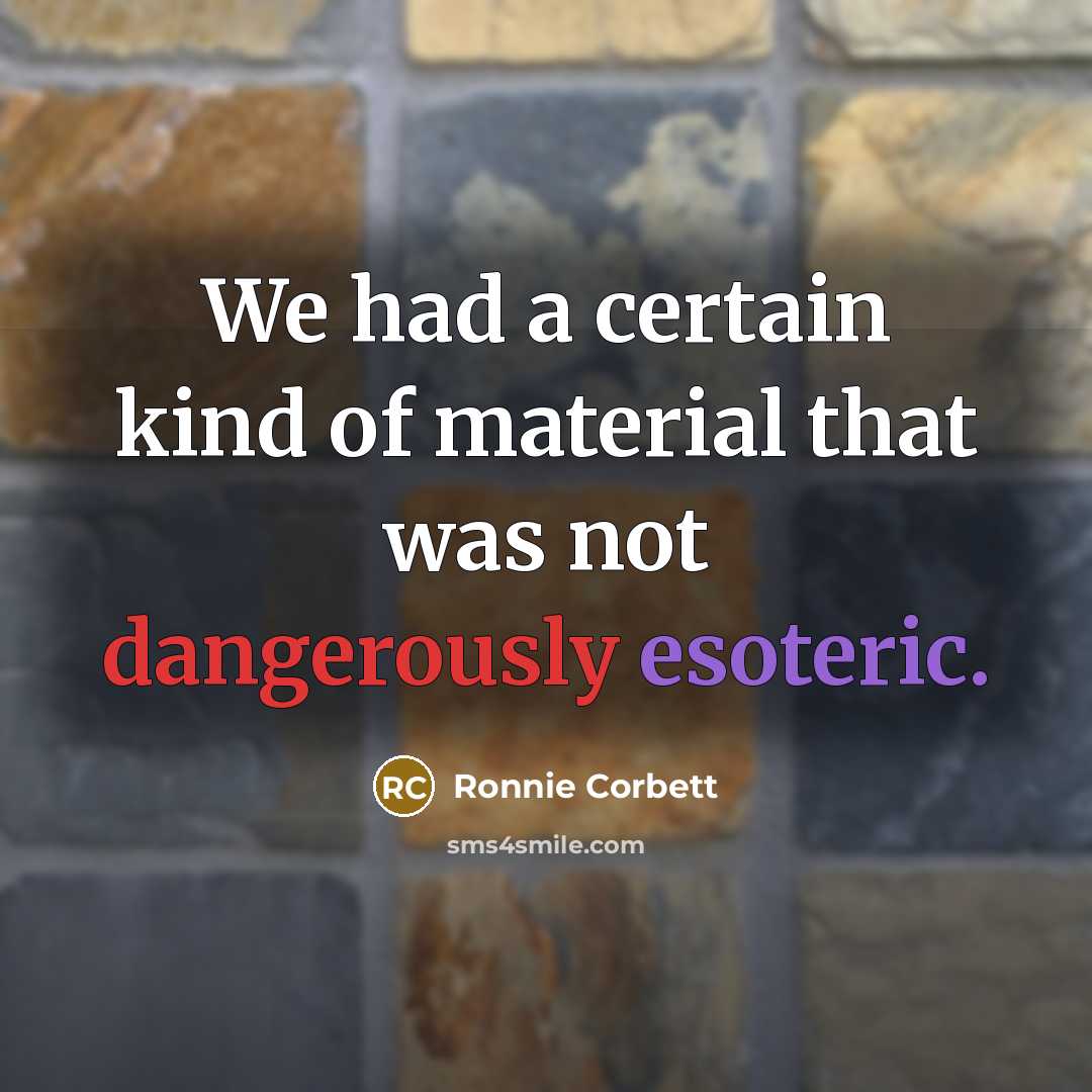 “We had a certain kind of material that was not dangerously esoteric.” quote by Ronnie Corbett