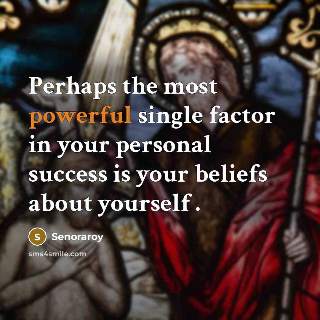 “Perhaps the most powerful single factor in your personal success is your beliefs about yourself .” quote by Senoraroy