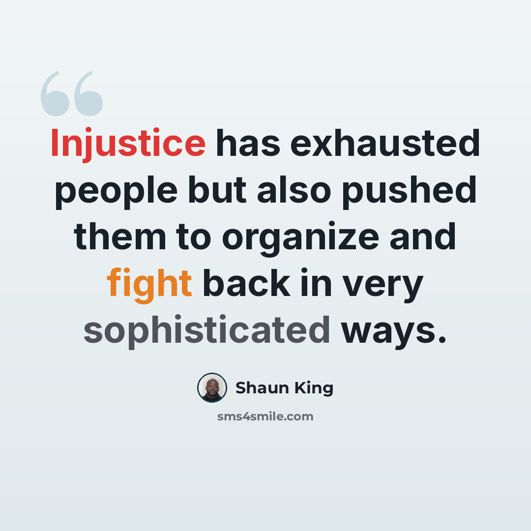 “Injustice has exhausted people but also pushed them to organize and fight back in very sophisticated ways.” quote by Shaun King