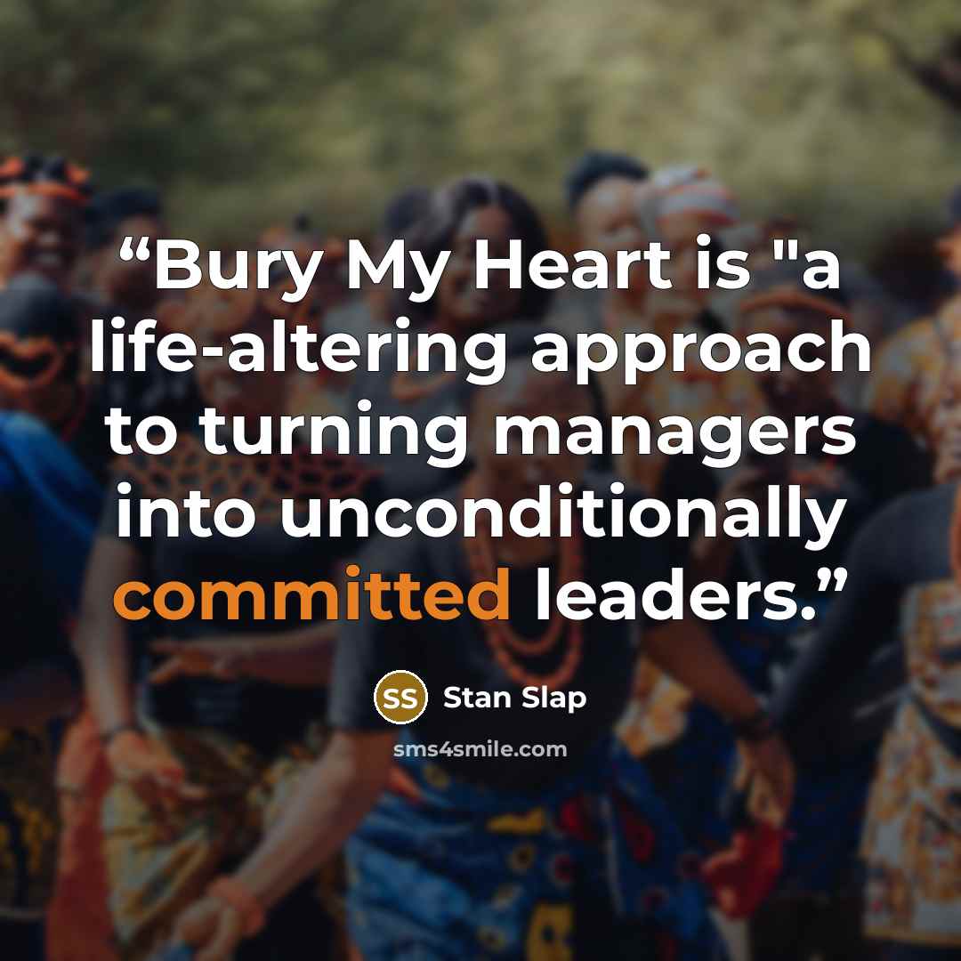 “Bury My Heart is "a life-altering approach to turning managers into unconditionally committed leaders.” quote by Stan Slap