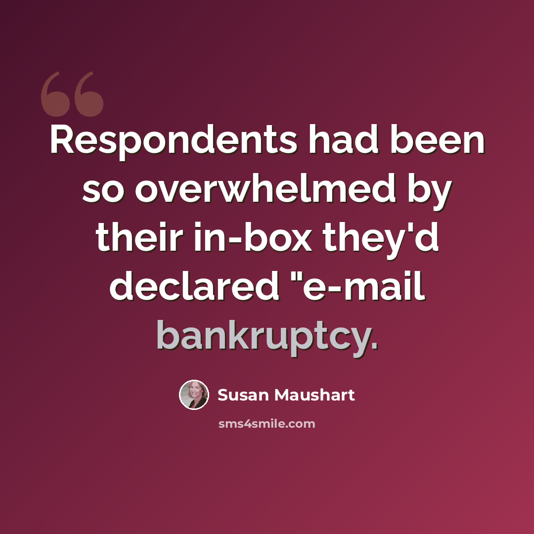 “Respondents had been so overwhelmed by their in-box they'd declared "e-mail bankruptcy.” quote by Susan Maushart