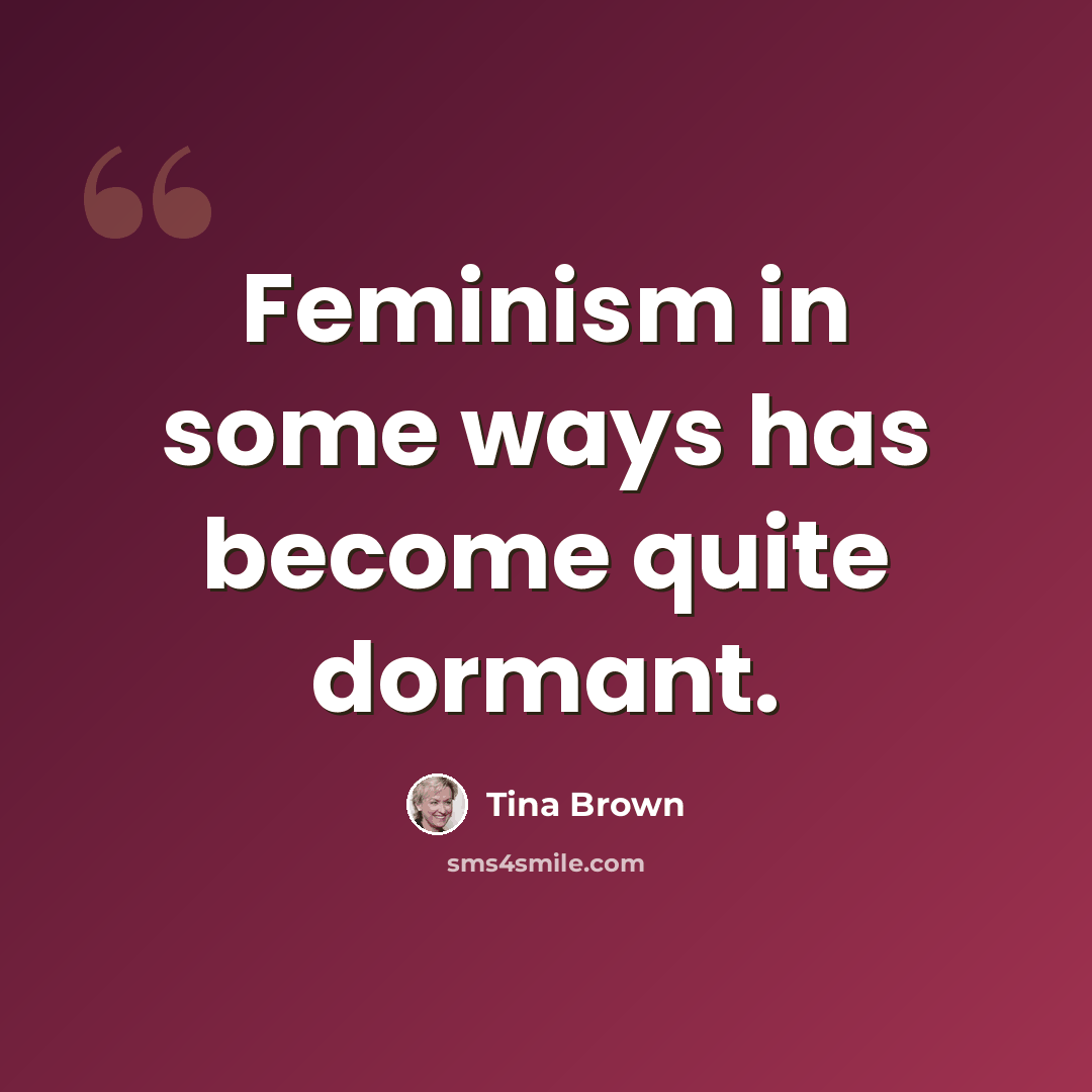 “Feminism in some ways has become quite dormant.” quote by Tina Brown