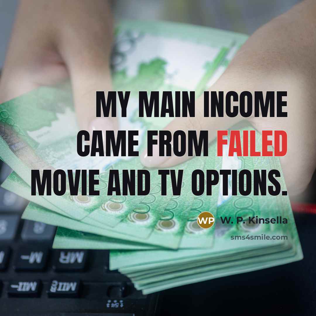 “My main income came from failed movie and TV options.” quote by W. P. Kinsella