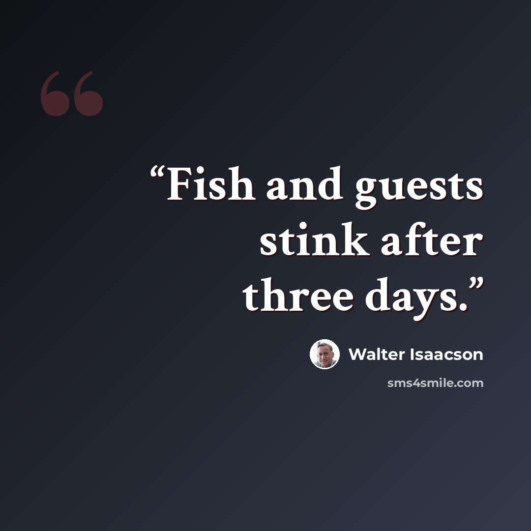 “Fish and guests stink after three days.” quote by Walter Isaacson
