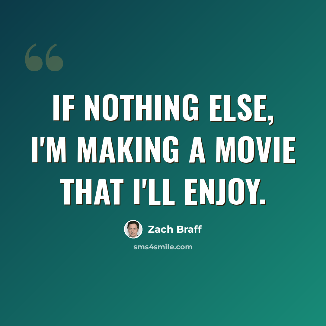 “If nothing else, I'm making a movie that I'll enjoy.” quote by Zach Braff