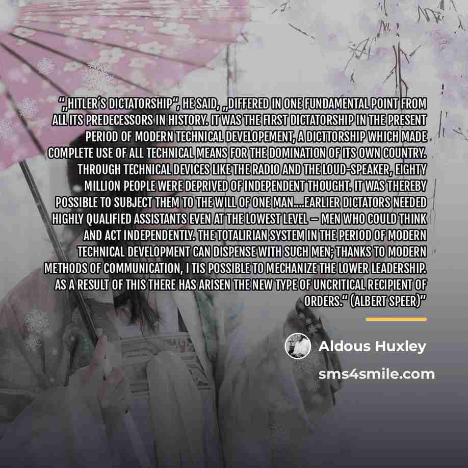 “„Hitler´s dictatorship“, he said, „differed in one fundamental point from all its predecessors in history. It was the first dictatorship in the present period of modern technical developement, a dicttorship which made complete use of all technical means for the domination of its own country…” quote by Aldous Huxley