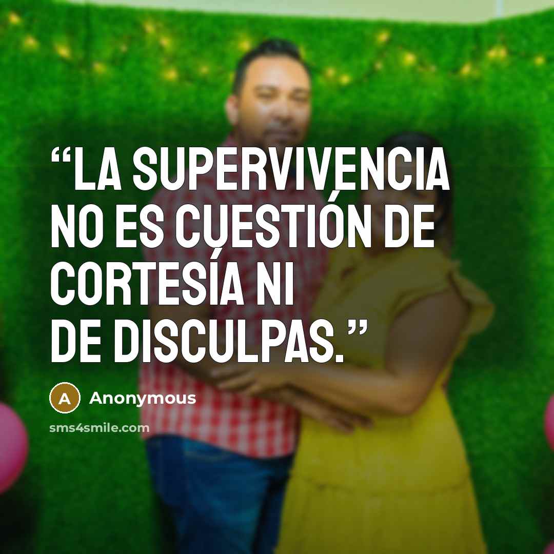 “La supervivencia no es cuestión de cortesía ni de disculpas.” quote by Anonymous