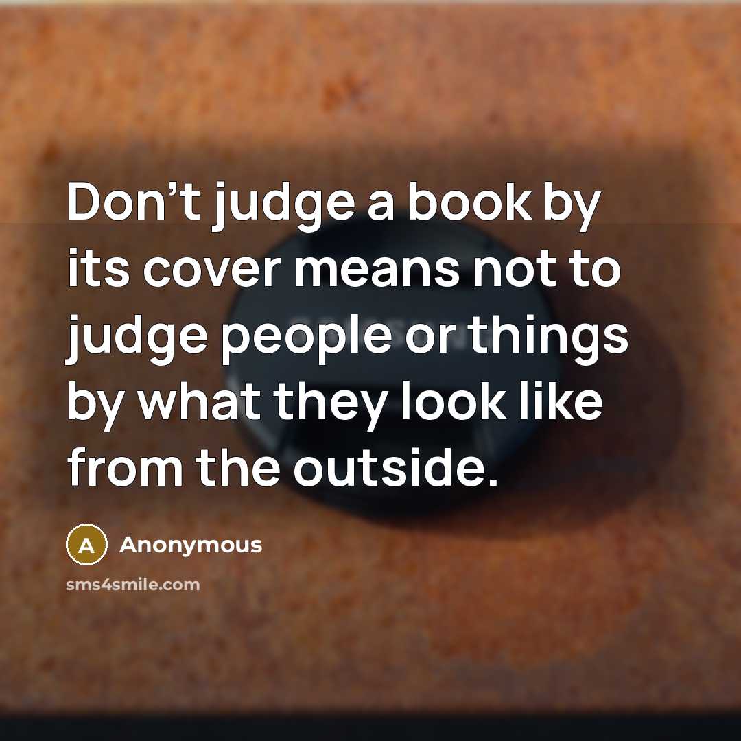 “Don't judge a book by its cover means not to judge people or things by what they look like from the outside.” quote by Anonymous