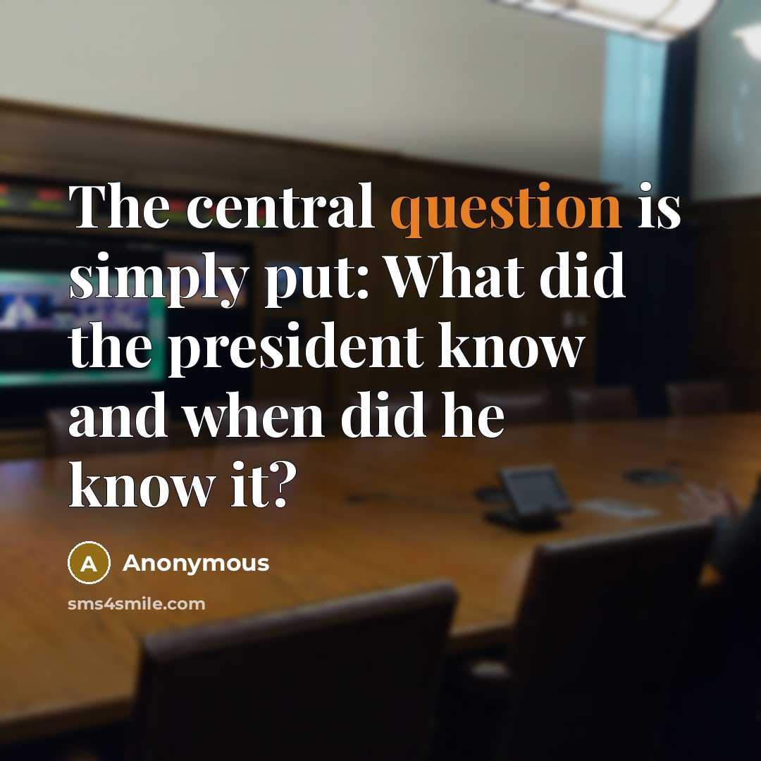 “The central question is simply put: What did the president know and when did he know it?” quote by Anonymous