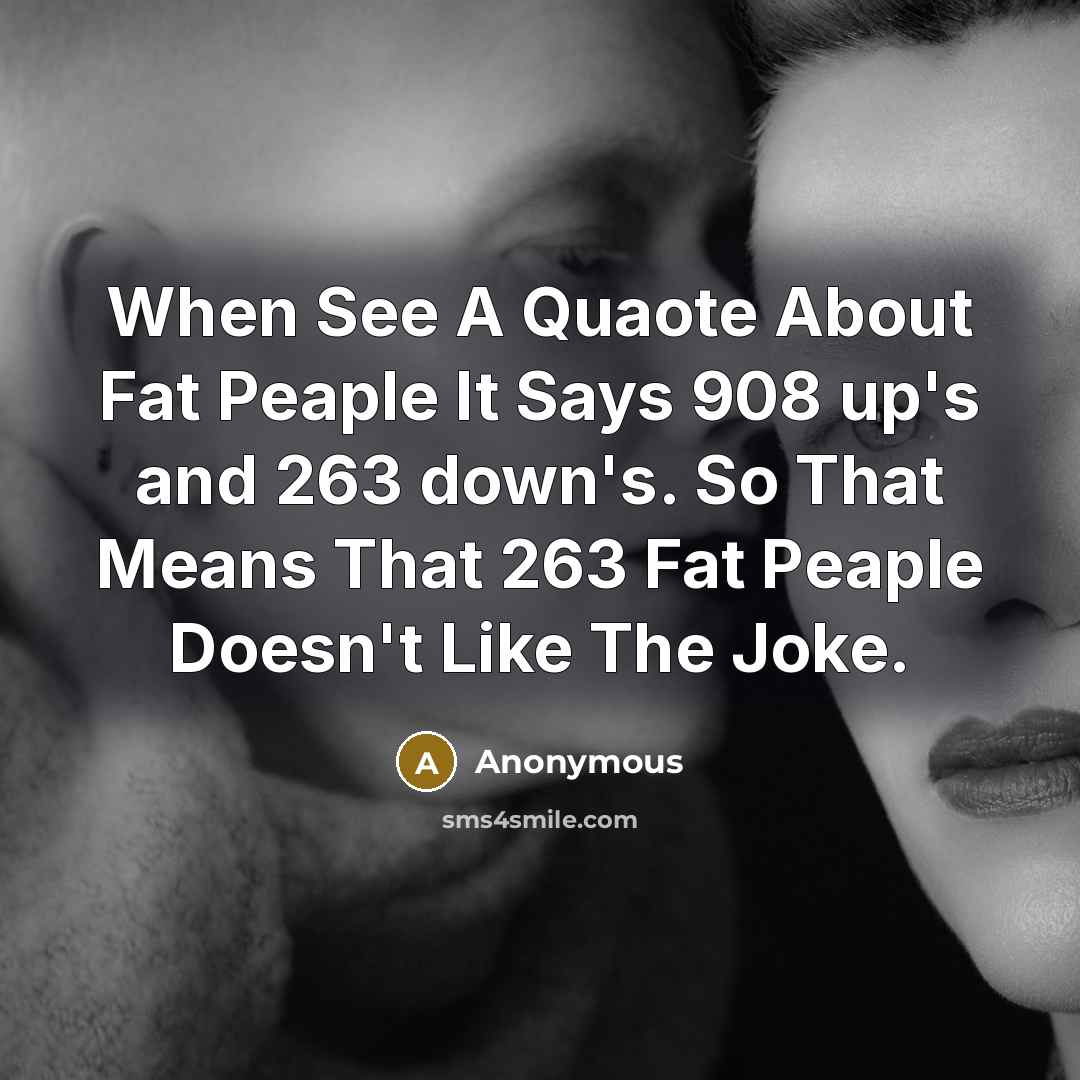 “When See A Quaote About Fat Peaple It Says 908 up's and 263 down's. So That Means That 263 Fat Peaple Doesn't Like The Joke.” quote by Anonymous