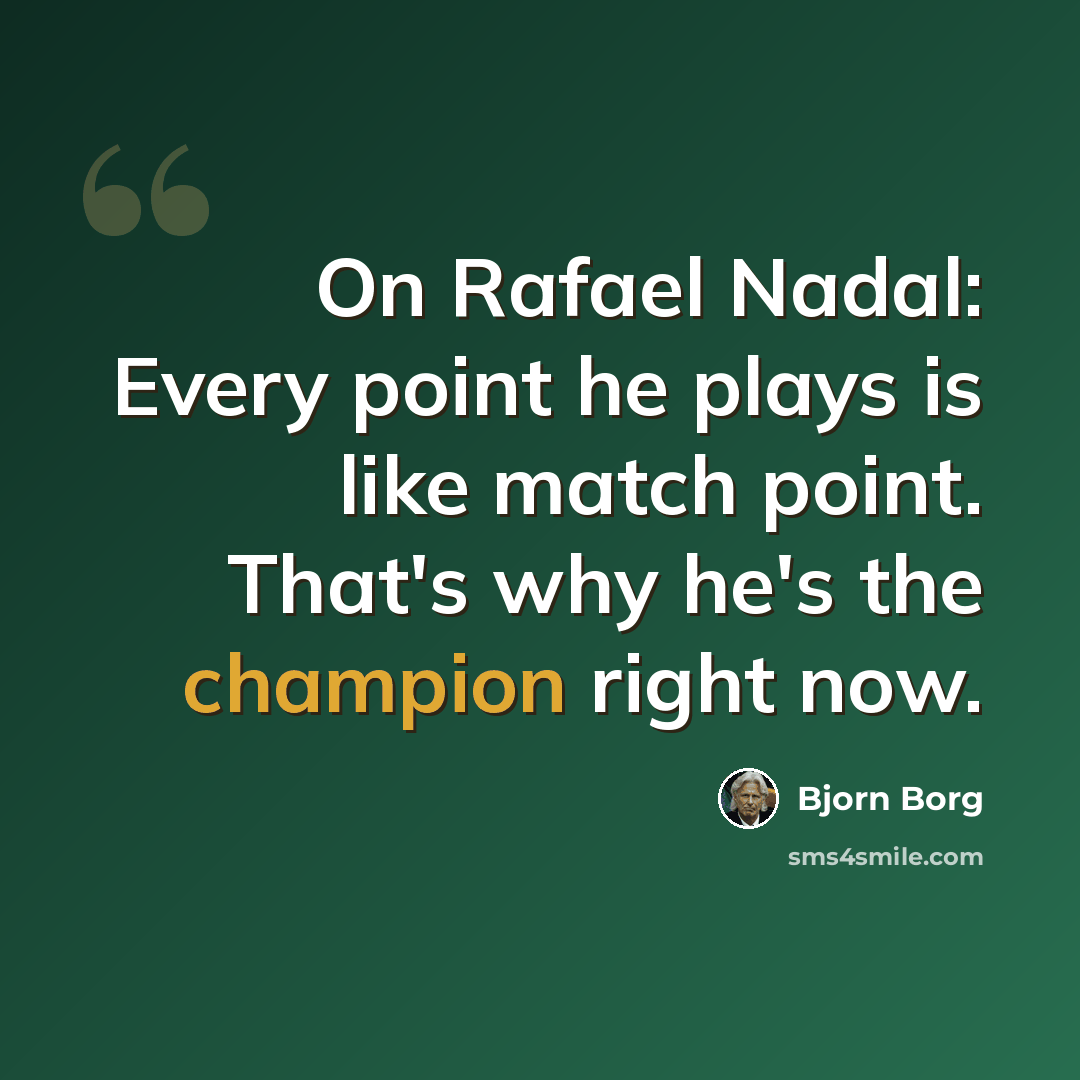 “On Rafael Nadal: Every point he plays is like match point. That's why he's the champion right now.” quote by Bjorn Borg