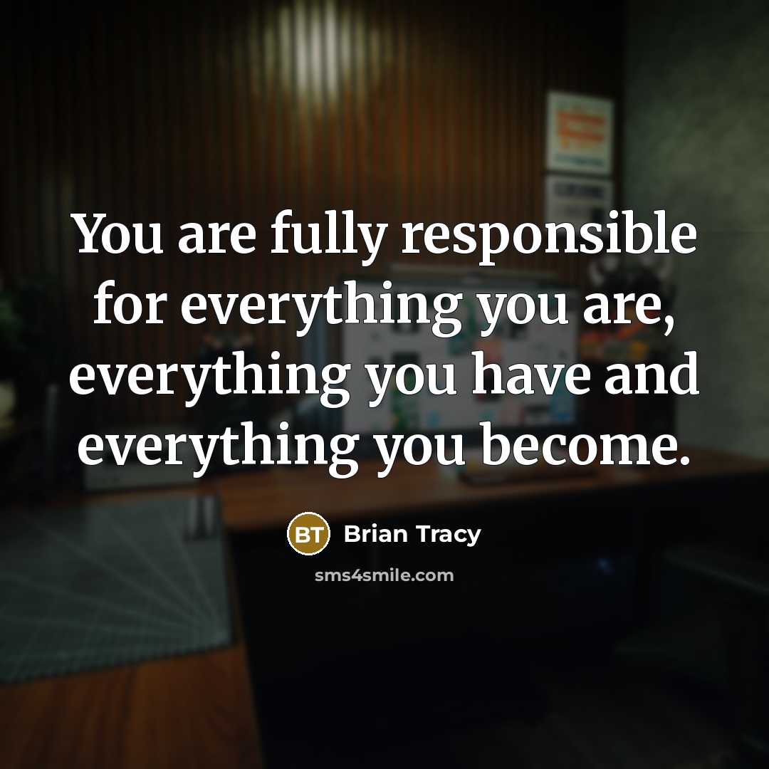 “You are fully responsible for everything you are, everything you have and everything you become.” quote by Brian Tracy