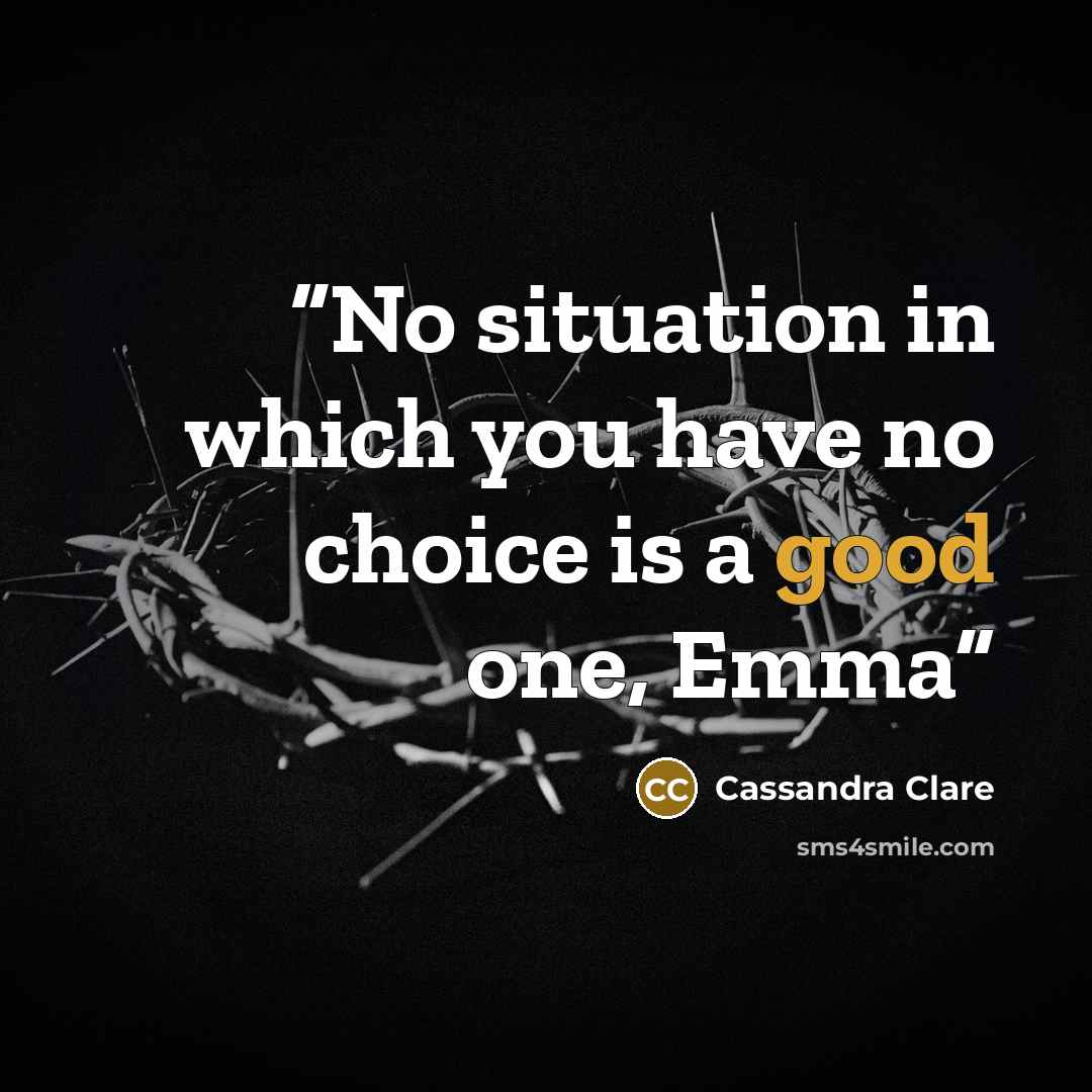 “No situation in which you have no choice is a good one, Emma” quote by Cassandra Clare
