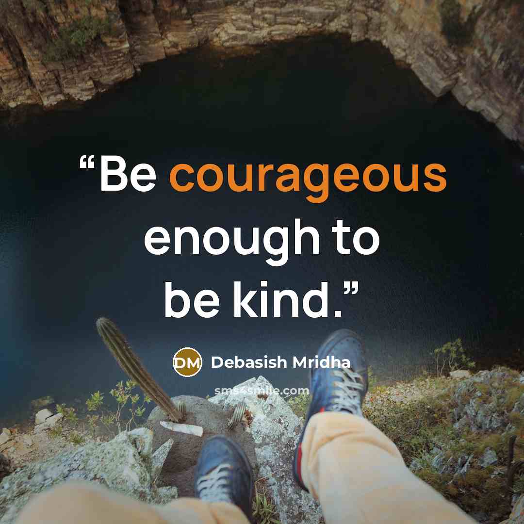 “Be courageous enough to be kind.” quote by Debasish Mridha