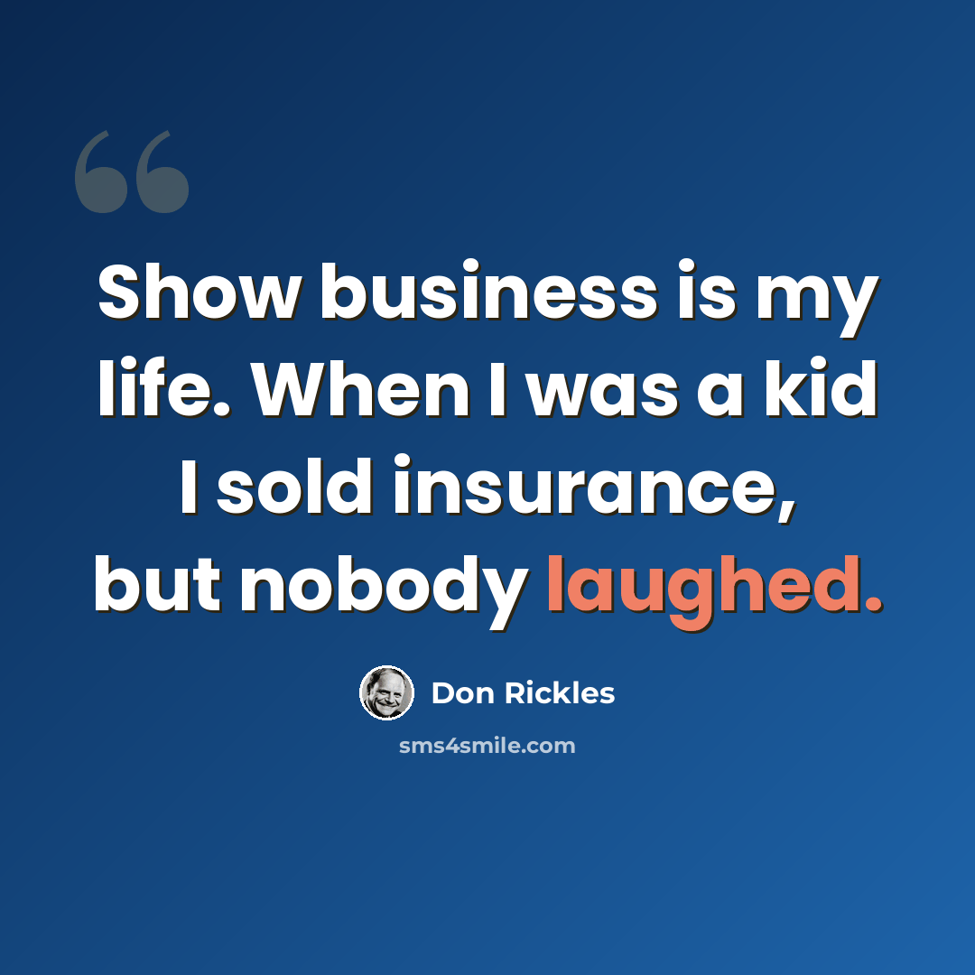 “Show business is my life. When I was a kid I sold insurance, but nobody laughed.” quote by Don Rickles