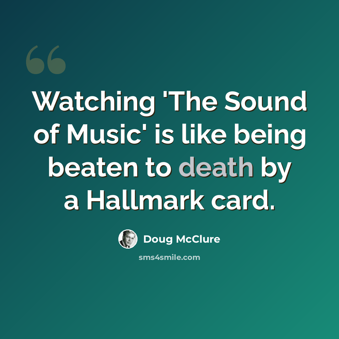 “Watching 'The Sound of Music' is like being beaten to death by a Hallmark card.” quote by Doug McClure