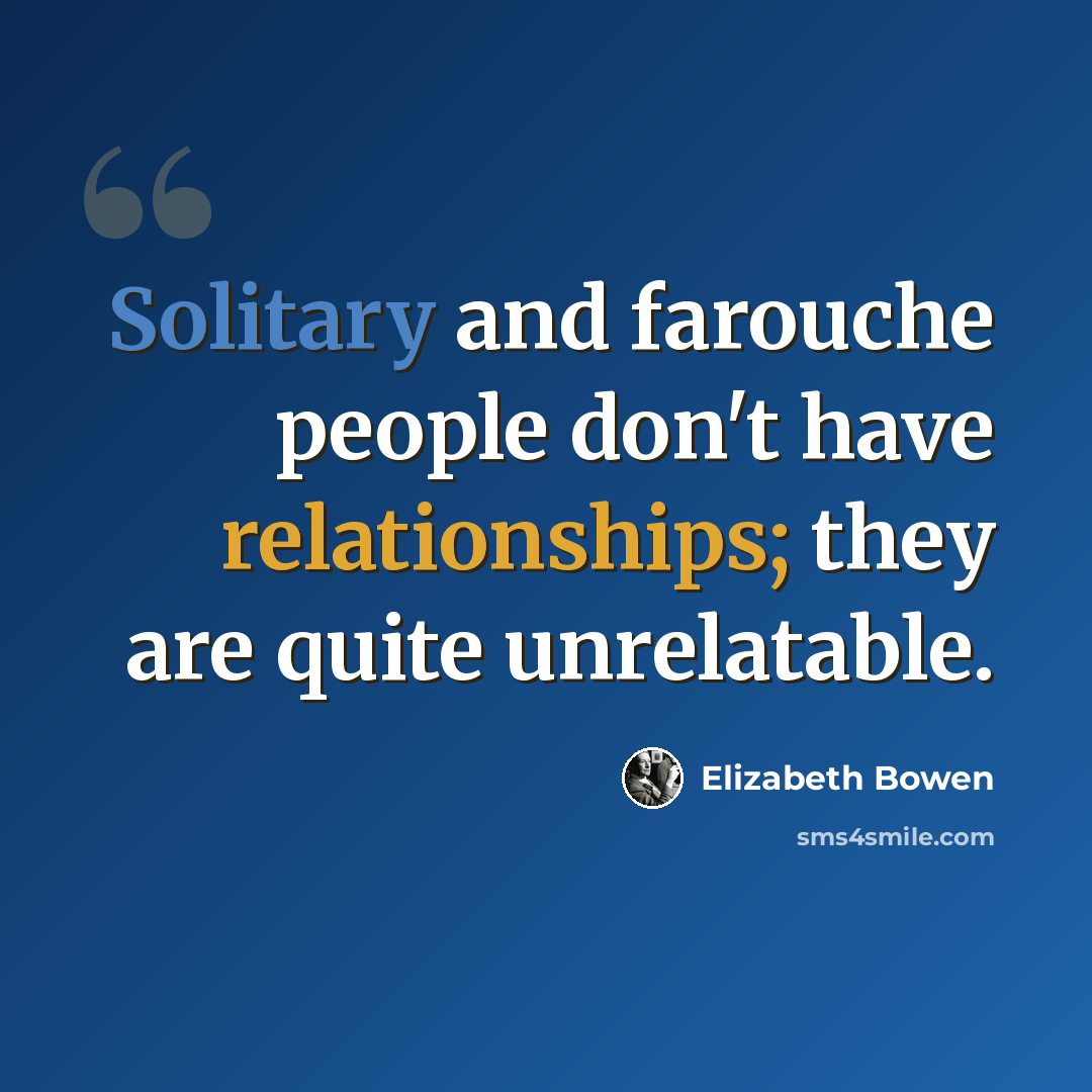 “Solitary and farouche people don't have relationships; they are quite unrelatable.” quote by Elizabeth Bowen