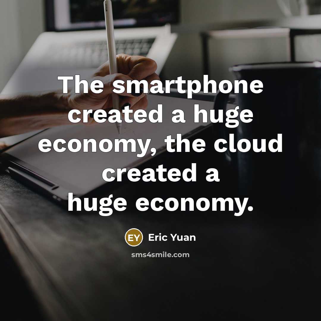 “The smartphone created a huge economy, the cloud created a huge economy.” quote by Eric Yuan
